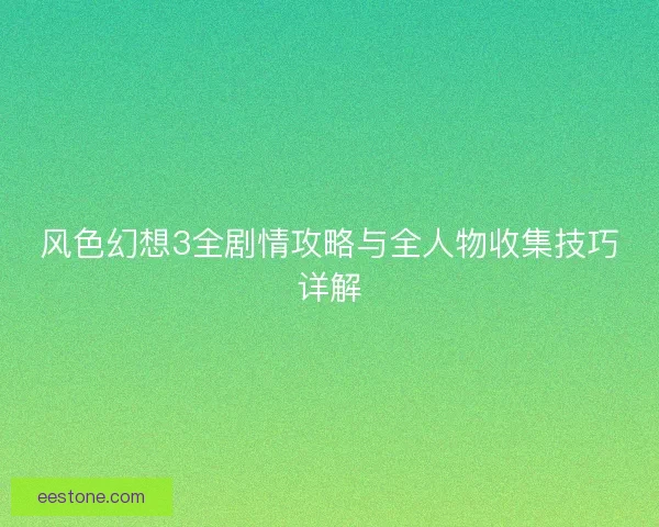 风色幻想3全剧情攻略与全人物收集技巧详解