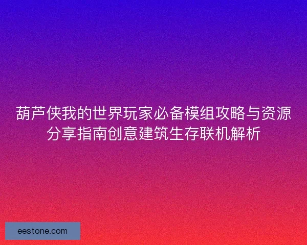 葫芦侠我的世界玩家必备模组攻略与资源分享指南创意建筑生存联机解析