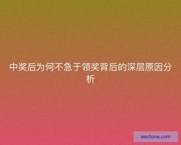 中奖后为何不急于领奖背后的深层原因分析