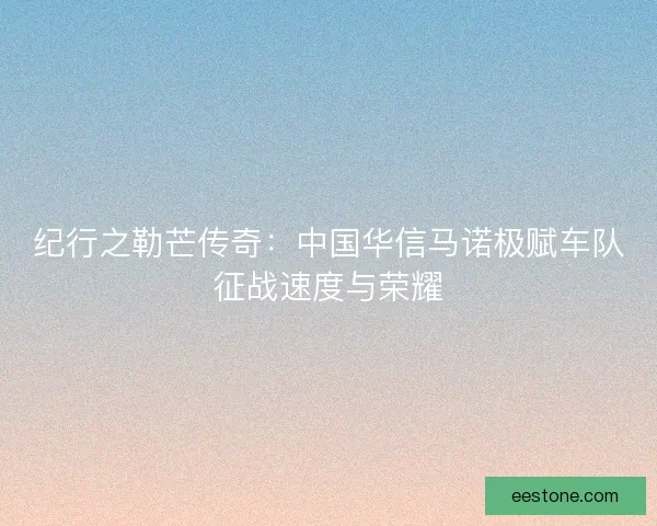 纪行之勒芒传奇：中国华信马诺极赋车队征战速度与荣耀