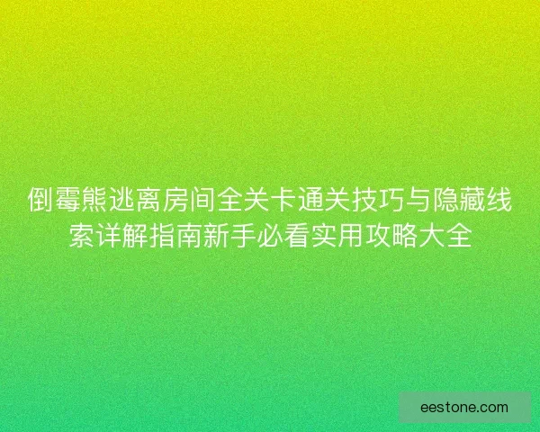 倒霉熊逃离房间全关卡通关技巧与隐藏线索详解指南新手必看实用攻略大全