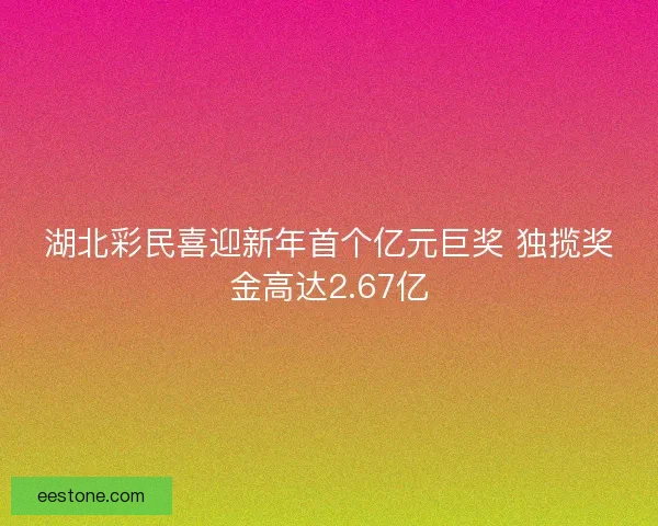 湖北彩民喜迎新年首个亿元巨奖 独揽奖金高达2.67亿 湖北彩民喜迎新年首个亿元巨奖 独揽奖金高达2.67亿