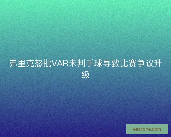 弗里克怒批VAR未判手球导致比赛争议升级 弗里克怒批VAR未判手球导致比赛争议升级