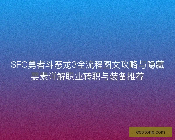 SFC勇者斗恶龙3全流程图文攻略与隐藏要素详解职业转职与装备推荐 SFC勇者斗恶龙3全流程图文攻略与隐藏要素详解职业转职与装备推荐